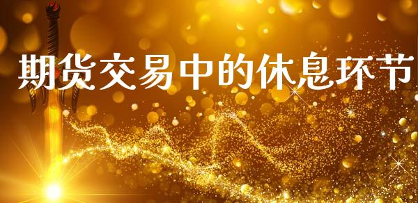 期货交易中的休息环节_https://cj006.lansai.wang_财经新闻_第1张