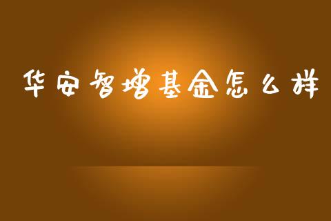 华安智增基金怎么样_https://cj006.lansai.wang_外汇交易_第1张
