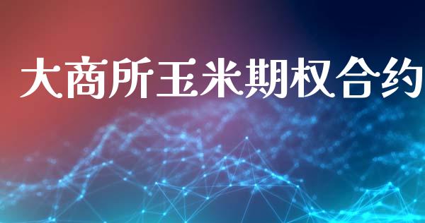 大商所玉米期权合约_https://cj006.lansai.wang_外汇交易_第1张