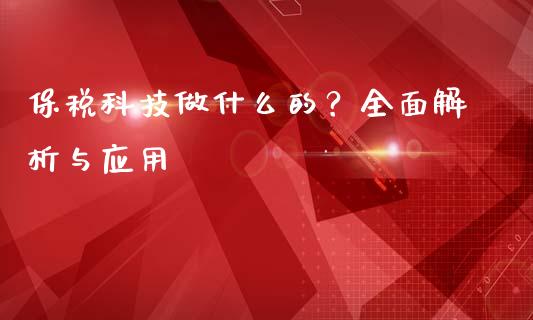 保税科技做什么的？全面解析与应用_https://cj006.lansai.wang_财经新闻_第1张