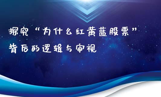 探究“为什么红黄蓝股票”背后的逻辑与审视_https://cj006.lansai.wang_金融监管_第1张