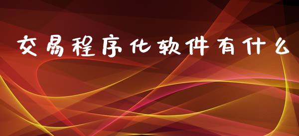 交易程序化软件有什么_https://cj006.lansai.wang_财经新闻_第1张