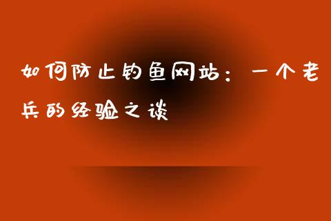 如何防止钓鱼网站：一个老兵的经验之谈_https://cj006.lansai.wang_金融监管_第1张