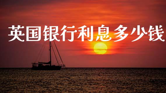 英国银行利息多少钱_https://cj006.lansai.wang_财经新闻_第1张