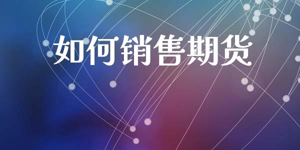 如何销售期货_https://cj006.lansai.wang_期货开户_第1张