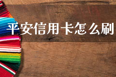 平安信用卡怎么刷_https://cj006.lansai.wang_金融监管_第1张