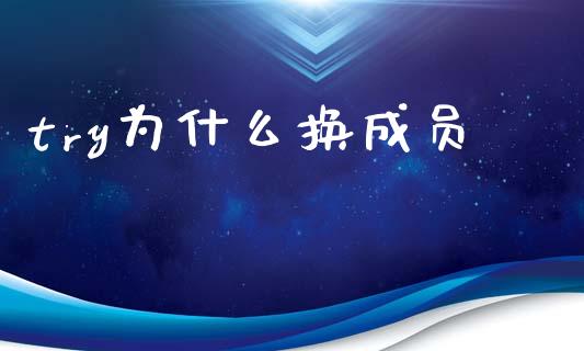 try为什么换成员_https://cj006.lansai.wang_全球市场_第1张