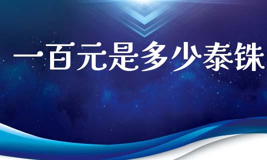 一百元是多少泰铢_https://cj006.lansai.wang_全球市场_第1张