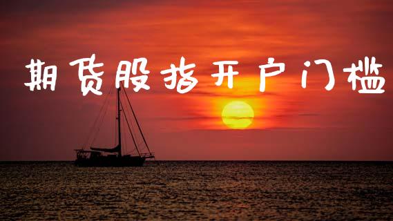 期货股指开户门槛_https://cj006.lansai.wang_全球市场_第1张
