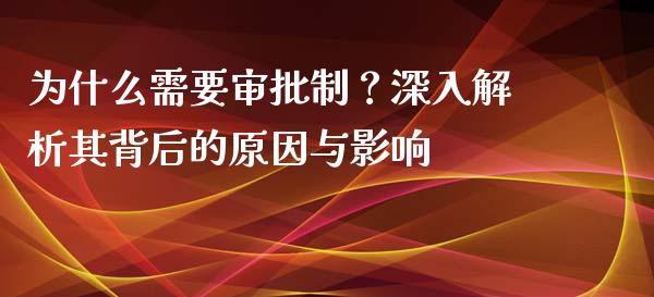 为什么需要审批制？深入解析其背后的原因与影响_https://cj006.lansai.wang_全球市场_第1张