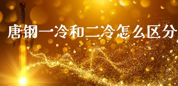 唐钢一冷和二冷怎么区分_https://cj006.lansai.wang_全球市场_第1张