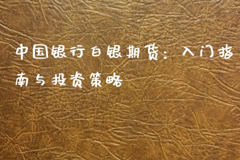 中国银行白银期货：入门指南与投资策略_https://cj006.lansai.wang_财经新闻_第1张