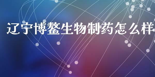 辽宁博鳌生物制药怎么样_https://cj006.lansai.wang_期货开户_第1张