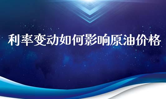 利率变动如何影响原油价格_https://cj006.lansai.wang_期货开户_第1张