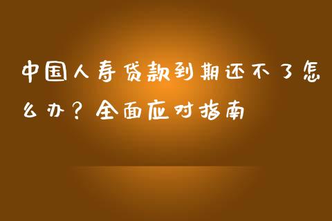 中国人寿贷款到期还不了怎么办？全面应对指南_https://cj006.lansai.wang_金融监管_第1张