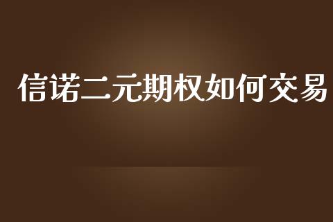 信诺二元期权如何交易_https://cj006.lansai.wang_财经新闻_第1张