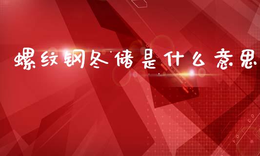 螺纹钢冬储是什么意思_https://cj006.lansai.wang_财经新闻_第1张