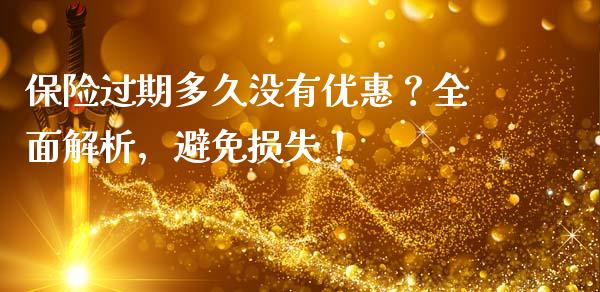 保险过期多久没有优惠?全面解析,避免损失!_债券资讯_第1张_期货开户_金融监管_外汇交易_债券资讯_全球市场_财经新闻 保险过期多久没有优惠?全面解析,避免损失!_https://cj006.lansai.wang_债券资讯_第1张