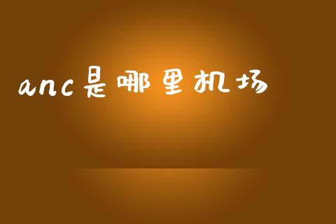 anc是哪里机场_https://cj006.lansai.wang_财经新闻_第1张
