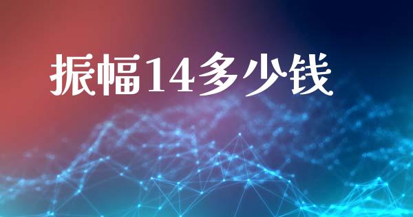 振幅14多少钱_https://cj006.lansai.wang_金融监管_第1张