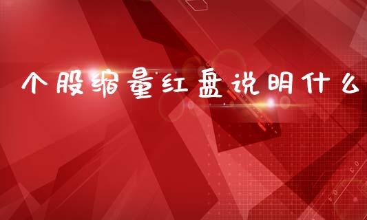 个股缩量红盘说明什么_https://cj006.lansai.wang_期货开户_第1张