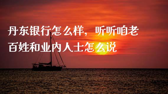 丹东银行怎么样，听听咱老百姓和业内人士怎么说_https://cj006.lansai.wang_财经新闻_第1张