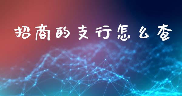 招商的支行怎么查_https://cj006.lansai.wang_金融监管_第1张