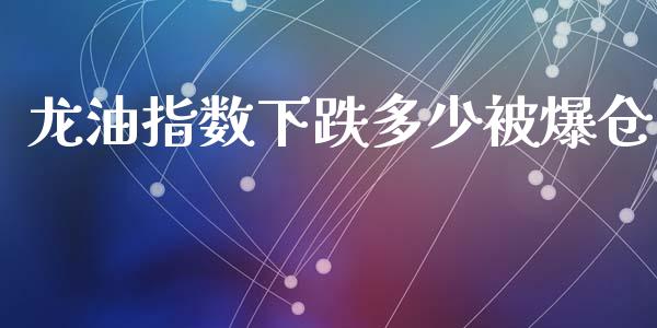 龙油指数下跌多少被爆仓_https://cj006.lansai.wang_财经新闻_第1张