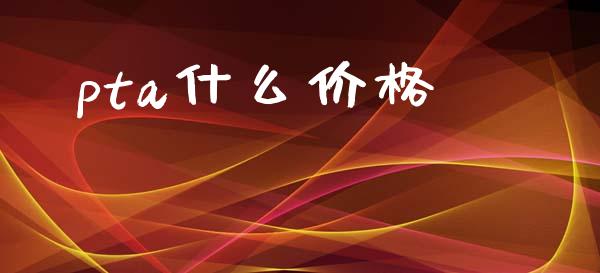 pta什么价格_https://cj006.lansai.wang_外汇交易_第1张