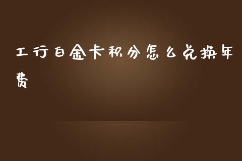 工行白金卡积分怎么兑换年费_https://cj006.lansai.wang_财经新闻_第1张