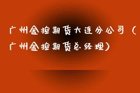 广州金控期货大连分公司（广州金控期货总经理）_https://cj006.lansai.wang_债券资讯_第1张