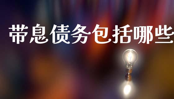带息债务包括哪些_https://cj006.lansai.wang_财经新闻_第1张