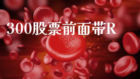 300股票前面带R_https://cj006.lansai.wang_财经新闻_第1张