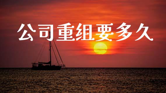 公司重组要多久_https://cj006.lansai.wang_期货开户_第1张