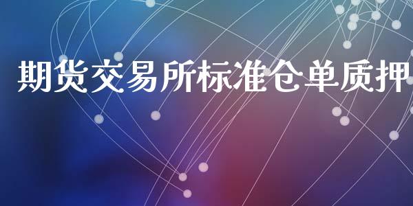 期货交易所标准仓单质押_https://cj006.lansai.wang_全球市场_第1张
