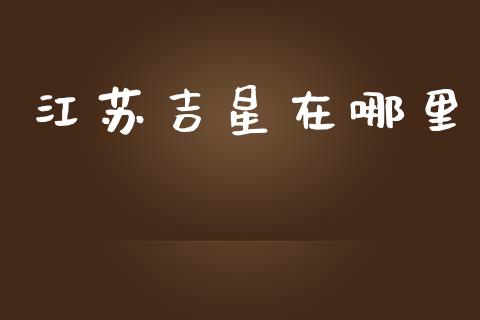 江苏吉星在哪里_https://cj006.lansai.wang_全球市场_第1张