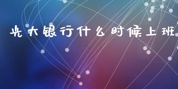 光大银行什么时候上班_https://cj006.lansai.wang_财经新闻_第1张