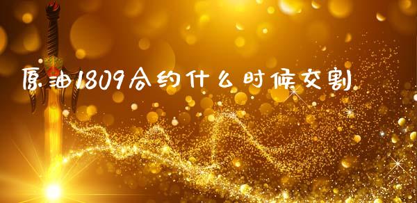 原油1809合约什么时候交割_https://cj006.lansai.wang_外汇交易_第1张