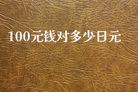 100元钱对多少日元_https://cj006.lansai.wang_外汇交易_第1张