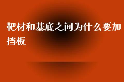靶材和基底之间为什么要加挡板_https://cj006.lansai.wang_债券资讯_第1张