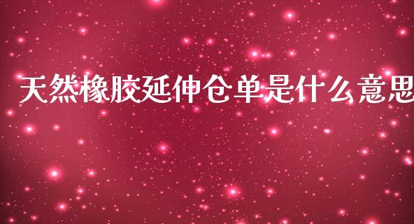 天然橡胶延伸仓单是什么意思_https://cj006.lansai.wang_全球市场_第1张