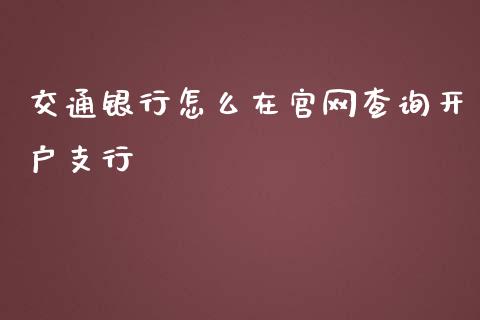 交通银行怎么在官网查询开户支行_https://cj006.lansai.wang_全球市场_第1张