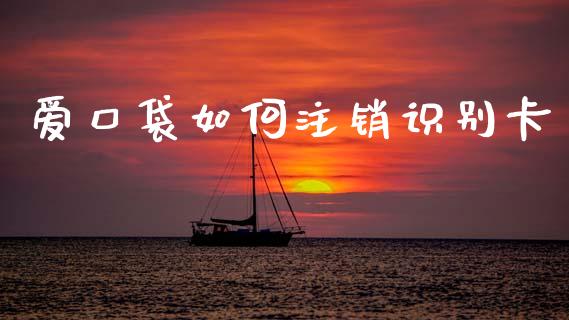爱口袋如何注销识别卡_https://cj006.lansai.wang_全球市场_第1张
