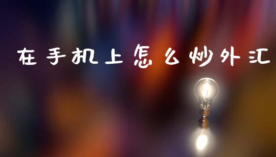 在手机上怎么炒外汇_https://cj006.lansai.wang_期货开户_第1张