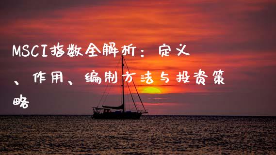 MSCI指数全解析：定义、作用、编制方法与投资策略_https://cj006.lansai.wang_债券资讯_第1张
