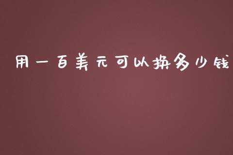 用一百美元可以换多少钱_https://cj006.lansai.wang_债券资讯_第1张
