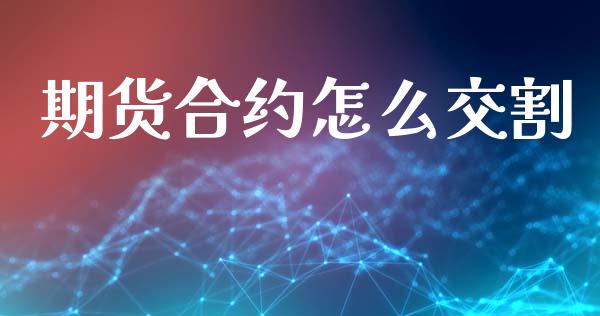 期货合约怎么交割_https://cj006.lansai.wang_财经新闻_第1张