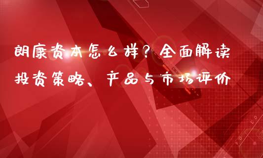 朗康资本怎么样？全面解读投资策略、产品与市场评价_https://cj006.lansai.wang_全球市场_第1张