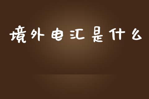 境外电汇是什么_https://cj006.lansai.wang_金融监管_第1张