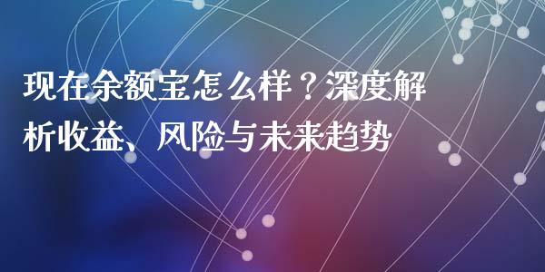 现在余额宝怎么样？深度解析收益、风险与未来趋势_https://cj006.lansai.wang_债券资讯_第1张